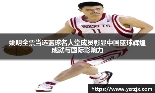 姚明全票当选篮球名人堂成员彰显中国篮球辉煌成就与国际影响力
